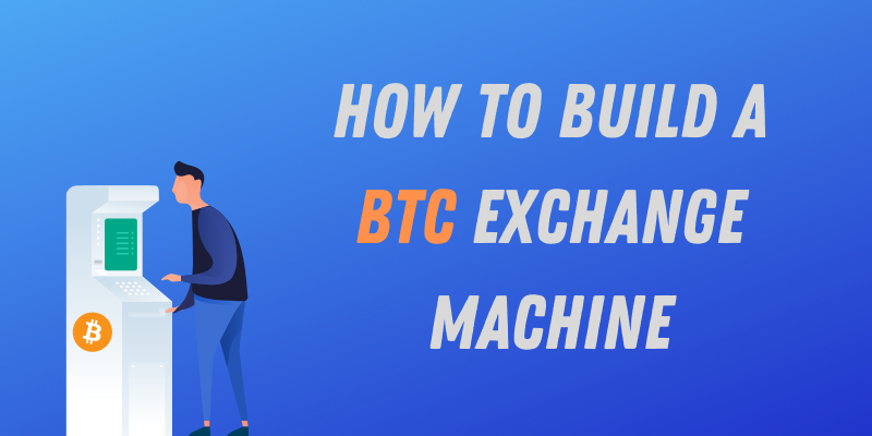 How To Build a Bitcoin Exchange ATM Machine